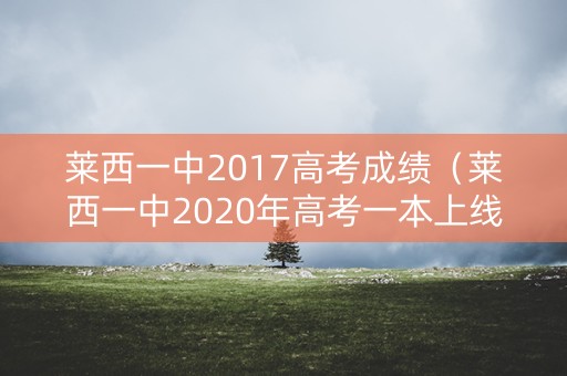 莱西一中2017高考成绩（莱西一中2020年高考一本上线）