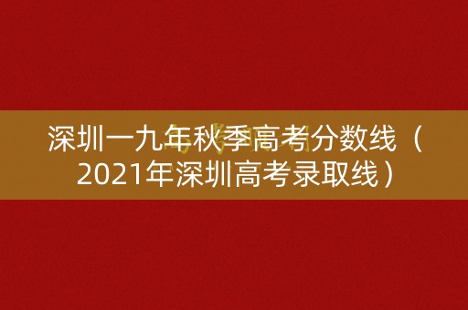 深圳一九年秋季高考分数线（2021年深圳高考录取线）