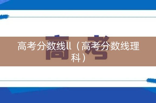 高考分数线ll（高考分数线理科）