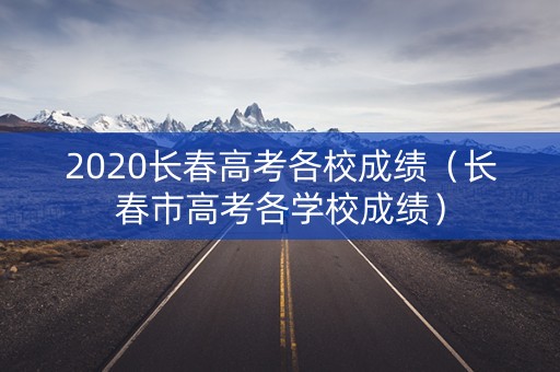 2020长春高考各校成绩（长春市高考各学校成绩）