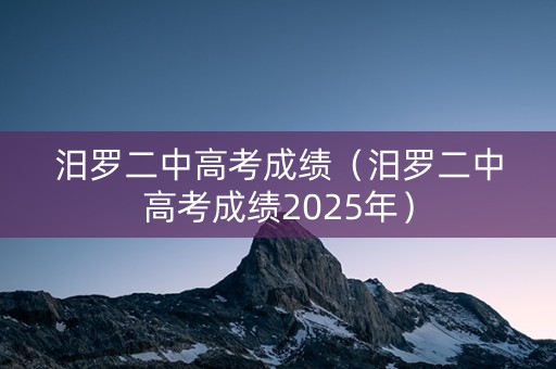 汨罗二中高考成绩（汨罗二中高考成绩2025年）