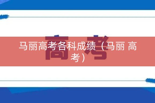 马丽高考各科成绩（马丽 高考）