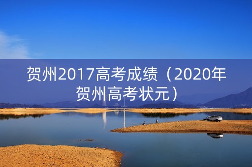 贺州2017高考成绩（2020年贺州高考状元）