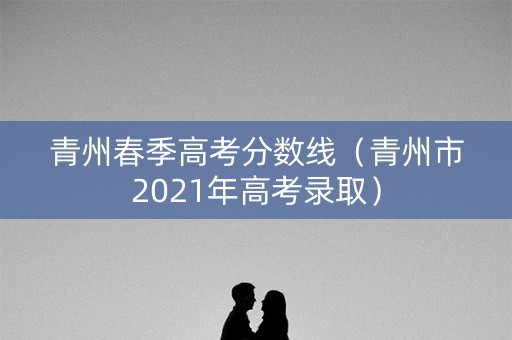 青州春季高考分数线（青州市2021年高考录取）