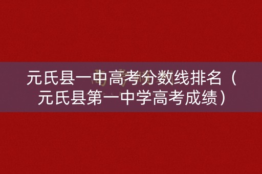 元氏县一中高考分数线排名（元氏县第一中学高考成绩）
