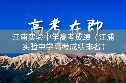 江浦实验中学高考成绩（江浦实验中学高考成绩排名）