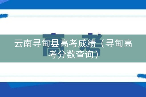 云南寻甸县高考成绩（寻甸高考分数查询）