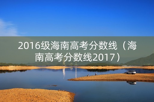 2016级海南高考分数线（海南高考分数线2017）