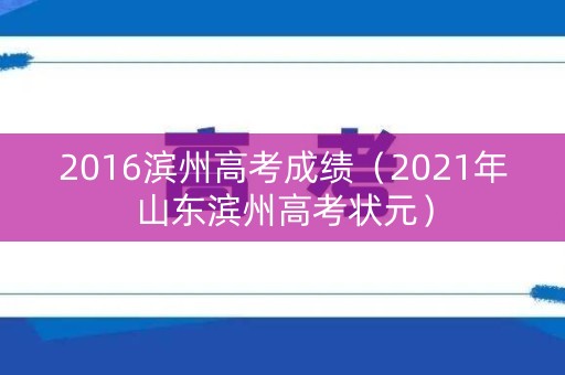 2016滨州高考成绩（2021年山东滨州高考状元）