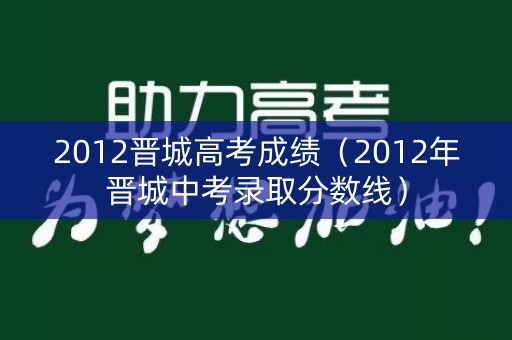 2012晋城高考成绩（2012年晋城中考录取分数线）