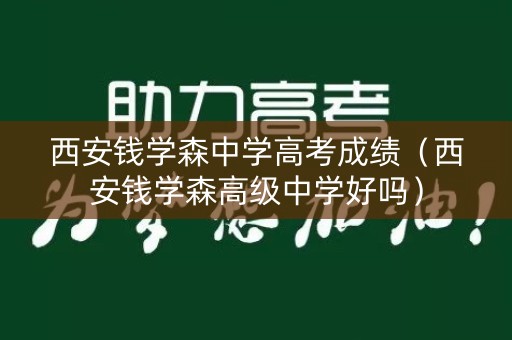 西安钱学森中学高考成绩（西安钱学森高级中学好吗）