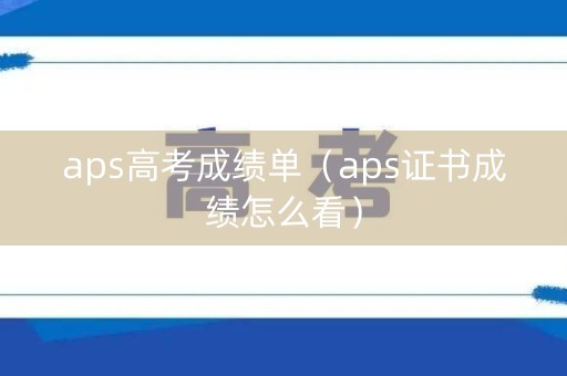 aps高考成绩单（aps证书成绩怎么看）