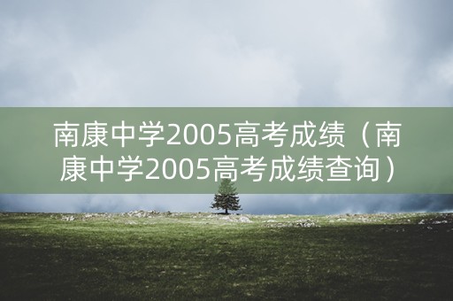南康中学2005高考成绩（南康中学2005高考成绩查询）