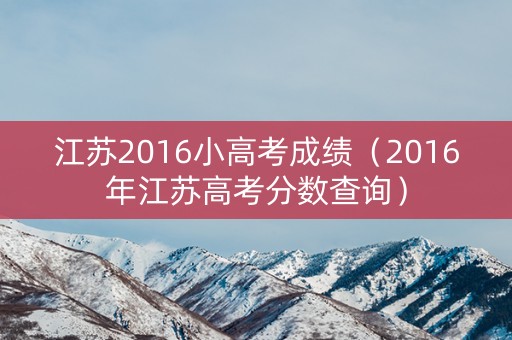 江苏2016小高考成绩（2016年江苏高考分数查询）
