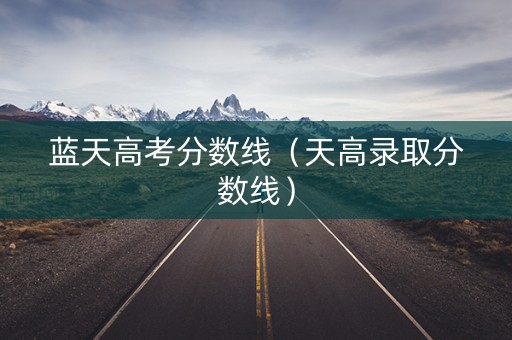 蓝天高考分数线（天高录取分数线）