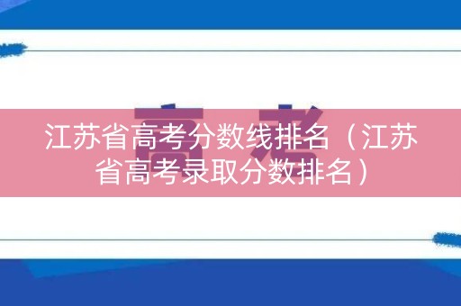 江苏省高考分数线排名（江苏省高考录取分数排名）