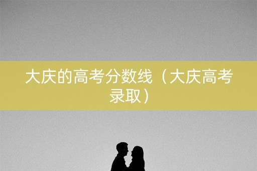 大庆的高考分数线（大庆高考录取）