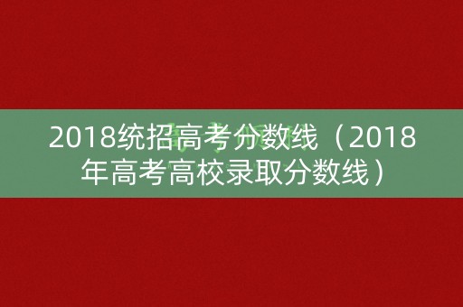 2018统招高考分数线（2018年高考高校录取分数线）