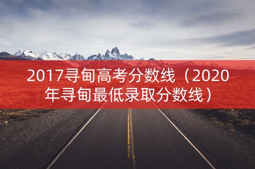 2017寻甸高考分数线（2020年寻甸最低录取分数线）