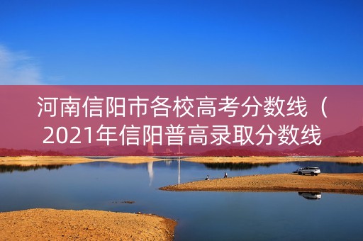 河南信阳市各校高考分数线（2021年信阳普高录取分数线）