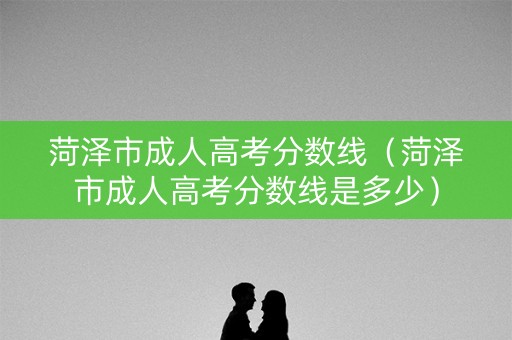 菏泽市成人高考分数线（菏泽市成人高考分数线是多少）