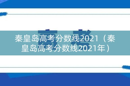 秦皇岛高考分数线2021（秦皇岛高考分数线2021年）