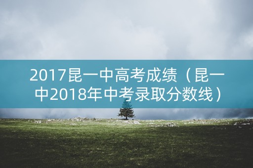 2017昆一中高考成绩（昆一中2018年中考录取分数线）