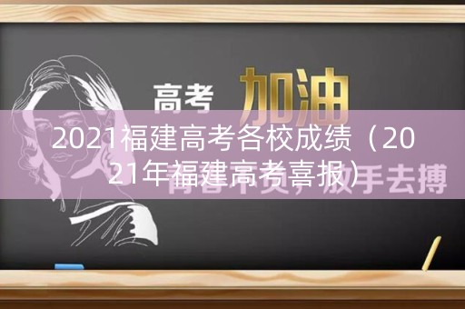 2021福建高考各校成绩（2021年福建高考喜报）
