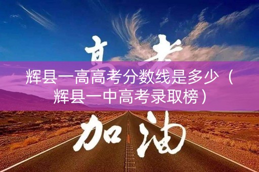辉县一高高考分数线是多少（辉县一中高考录取榜）