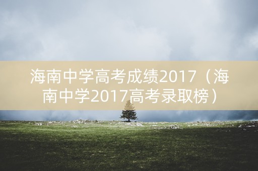 海南中学高考成绩2017（海南中学2017高考录取榜）
