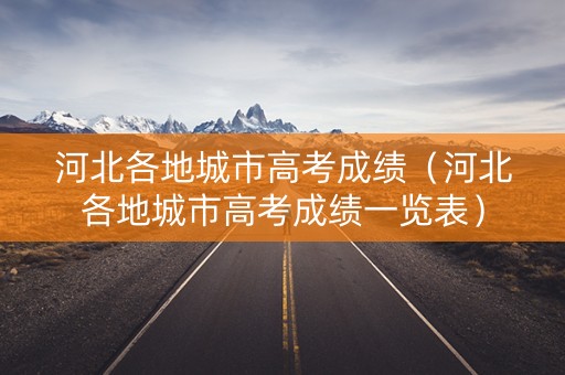 河北各地城市高考成绩（河北各地城市高考成绩一览表）