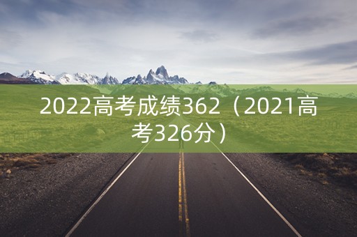 2022高考成绩362（2021高考326分）