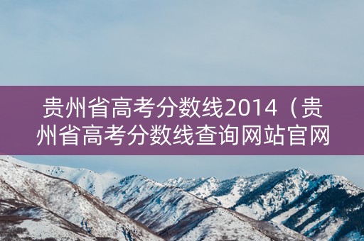 贵州省高考分数线2014（贵州省高考分数线查询网站官网）
