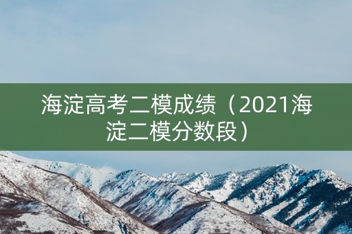 海淀高考二模成绩（2021海淀二模分数段）