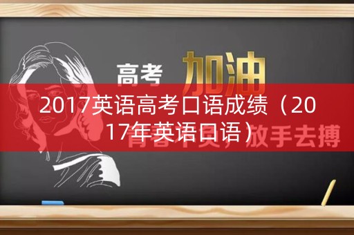 2017英语高考口语成绩（2017年英语口语）