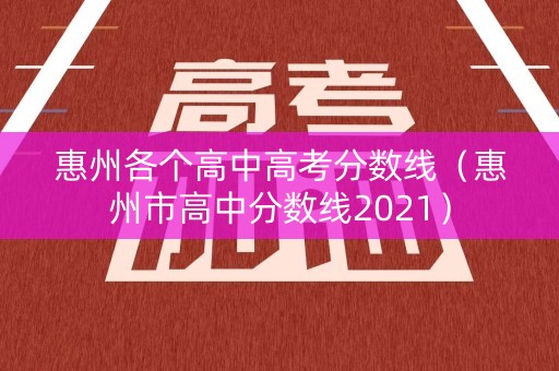 惠州各个高中高考分数线（惠州市高中分数线2021）