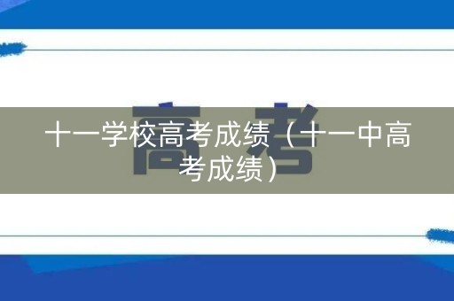 十一学校高考成绩（十一中高考成绩）