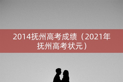 2014抚州高考成绩（2021年抚州高考状元）