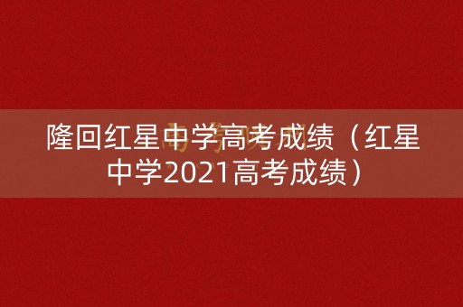 隆回红星中学高考成绩（红星中学2021高考成绩）