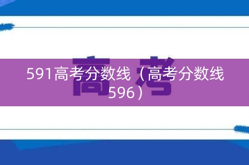 591高考分数线（高考分数线596）