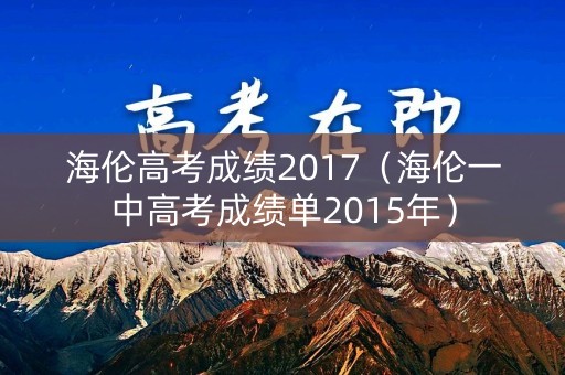 海伦高考成绩2017（海伦一中高考成绩单2015年）