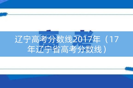 辽宁高考分数线2017年（17年辽宁省高考分数线）