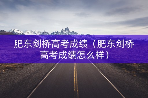 肥东剑桥高考成绩（肥东剑桥高考成绩怎么样）