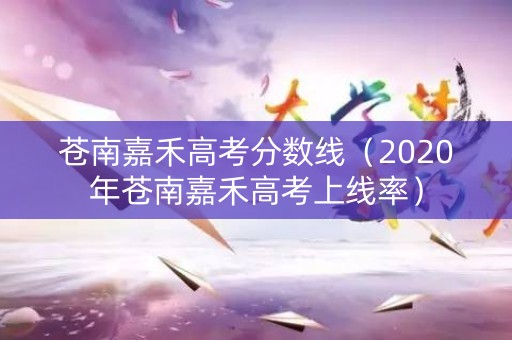 苍南嘉禾高考分数线（2020年苍南嘉禾高考上线率）