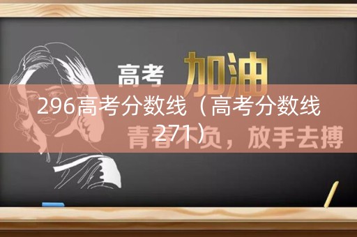 296高考分数线（高考分数线271）