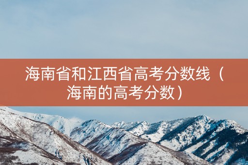 海南省和江西省高考分数线（海南的高考分数）