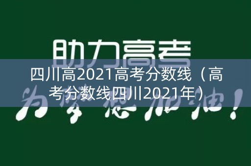 四川高2021高考分数线（高考分数线四川2021年）