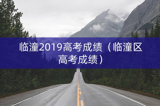 临潼2019高考成绩（临潼区高考成绩）