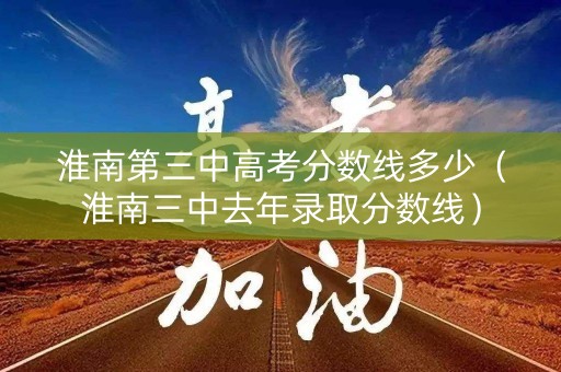 淮南第三中高考分数线多少（淮南三中去年录取分数线）