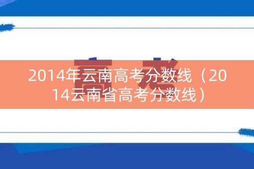 2014年云南高考分数线（2014云南省高考分数线）